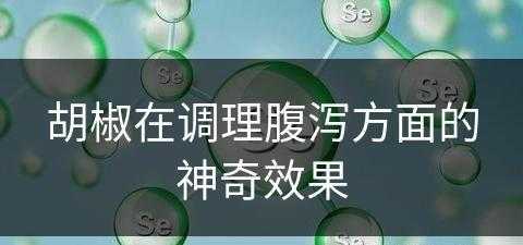 胡椒在调理腹泻方面的神奇效果